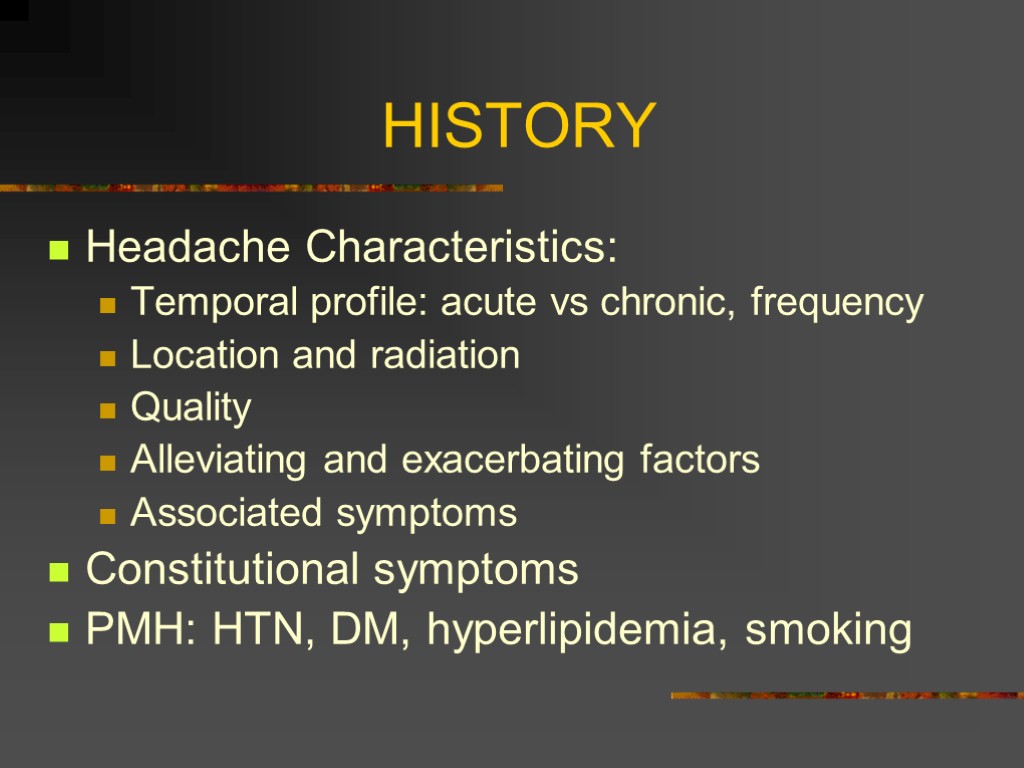 HISTORY Headache Characteristics: Temporal profile: acute vs chronic, frequency Location and radiation Quality Alleviating